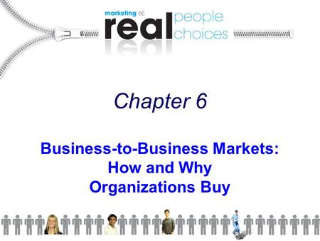 Chapter 6 Business-to-Business Markets: How and Why Organizations Buy.
