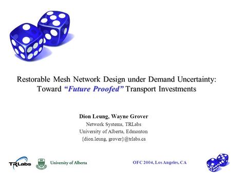 OFC 2004, Los Angeles, CA Restorable Mesh Network Design under Demand Uncertainty: Toward “Future Proofed” Transport Investments Dion Leung, Wayne Grover.
