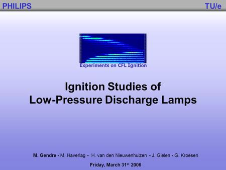 Ignition Studies of Low-Pressure Discharge Lamps M. Gendre - M. Haverlag - H. van den Nieuwenhuizen - J. Gielen - G. Kroesen Friday, March 31 st 2006 Experiments.
