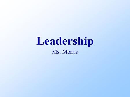 Leadership Ms. Morris. Objectives Discuss leadership List traits of effective leaders Explain leadership style Name three misunderstandings about leadership.