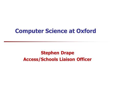 Computer Science at Oxford Stephen Drape Access/Schools Liaison Officer.