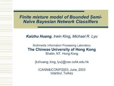 Finite mixture model of Bounded Semi- Naïve Bayesian Network Classifiers Kaizhu Huang, Irwin King, Michael R. Lyu Multimedia Information Processing Laboratory.
