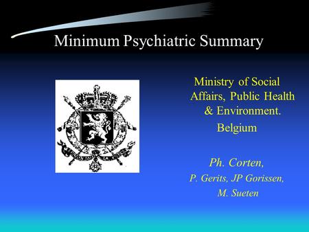 Minimum Psychiatric Summary Ministry of Social Affairs, Public Health & Environment. Belgium Ph. Corten, P. Gerits, JP Gorissen, M. Sueten.