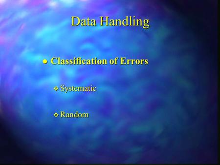 Data Handling l Classification of Errors v Systematic v Random.