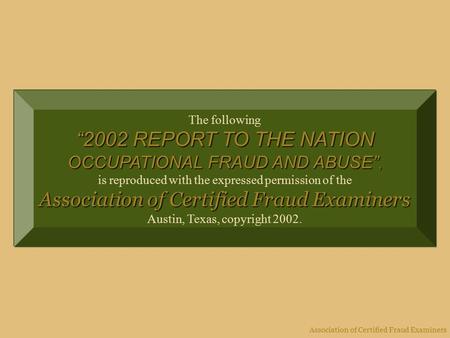 Association of Certified Fraud Examiners The following “2002 REPORT TO THE NATION OCCUPATIONAL FRAUD AND ABUSE”, is reproduced with the expressed permission.
