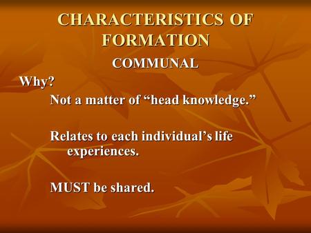 CHARACTERISTICS OF FORMATION COMMUNALWhy? Not a matter of “head knowledge.” Relates to each individual’s life experiences. MUST be shared.