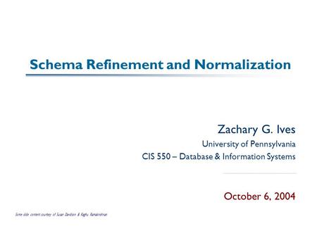 Schema Refinement and Normalization Zachary G. Ives University of Pennsylvania CIS 550 – Database & Information Systems October 6, 2004 Some slide content.