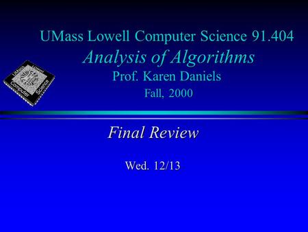 UMass Lowell Computer Science 91.404 Analysis of Algorithms Prof. Karen Daniels Fall, 2000 Final Review Wed. 12/13.