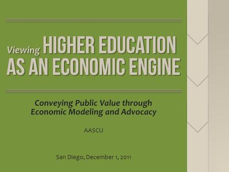 Conveying Public Value through Economic Modeling and Advocacy AASCU San Diego, December 1, 2011.