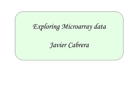 Exploring Microarray data Javier Cabrera. Outline 1.Exploratory Analysis Steps. 2.Microarray Data as Multivariate Data. 3.Dimension Reduction 4.Correlation.