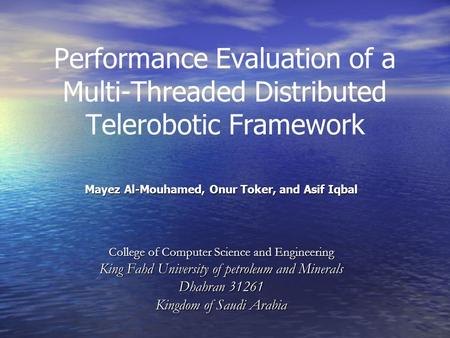 Performance Evaluation of a Multi-Threaded Distributed Telerobotic Framework Mayez Al-Mouhamed, Onur Toker, and Asif Iqbal College of Computer Science.