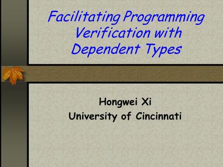 Facilitating Programming Verification with Dependent Types Hongwei Xi University of Cincinnati.