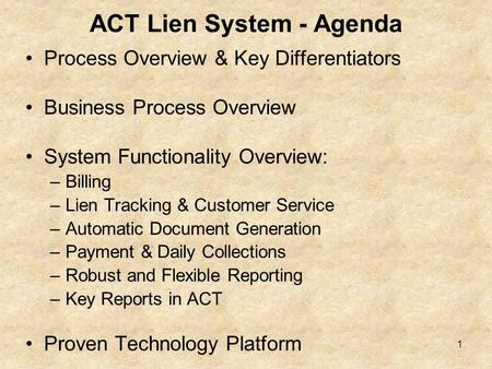 ACT Lien System - Agenda Process Overview & Key Differentiators Business Process Overview System Functionality Overview: –Billing –Lien Tracking & Customer.