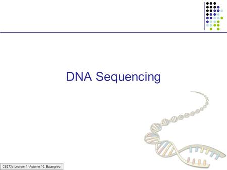 CS273a Lecture 1, Autumn 10, Batzoglou DNA Sequencing.