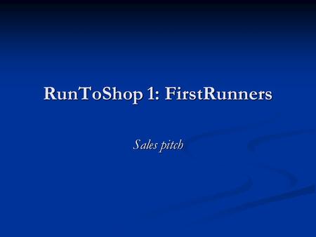 RunToShop 1: FirstRunners Sales pitch. Product RunToShop.fi gives out recommendations for people in need of a product or a service RunToShop.fi gives.