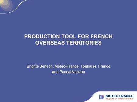 PRODUCTION TOOL FOR FRENCH OVERSEAS TERRITORIES Brigitte Bénech, Météo-France, Toulouse, France and Pascal Venzac.