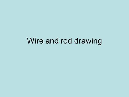 Wire and rod drawing.