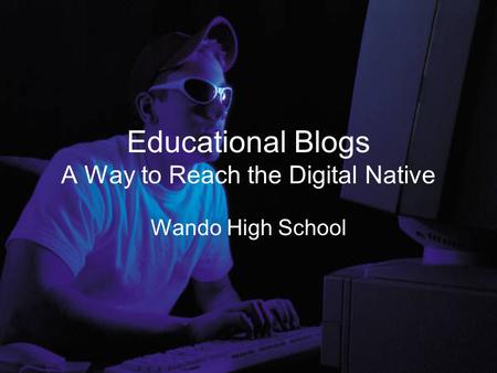 Educational Blogs A Way to Reach the Digital Native Wando High School.