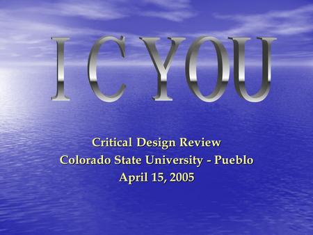 Critical Design Review Colorado State University - Pueblo April 15, 2005.