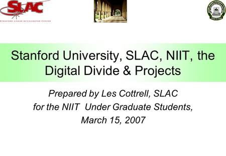 Stanford University, SLAC, NIIT, the Digital Divide & Projects Prepared by Les Cottrell, SLAC for the NIIT Under Graduate Students, March 15, 2007.