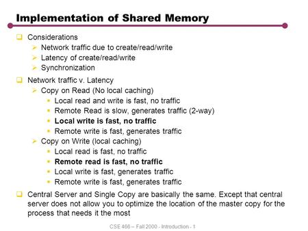 CSE 466 – Fall 2000 - Introduction - 1 Implementation of Shared Memory  Considerations  Network traffic due to create/read/write  Latency of create/read/write.