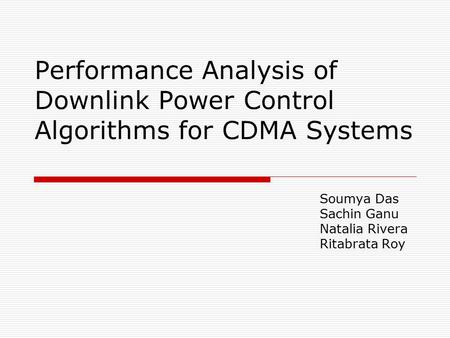 Performance Analysis of Downlink Power Control Algorithms for CDMA Systems Soumya Das Sachin Ganu Natalia Rivera Ritabrata Roy.