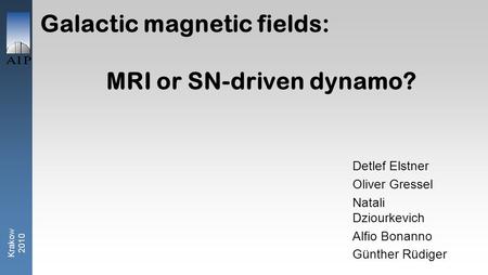 Krakow 2010 Galactic magnetic fields: MRI or SN-driven dynamo? Detlef Elstner Oliver Gressel Natali Dziourkevich Alfio Bonanno Günther Rüdiger.
