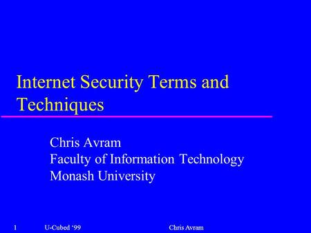 Internet Security Terms and Techniques Chris Avram Faculty of Information Technology Monash University 1U-Cubed ‘99Chris Avram.
