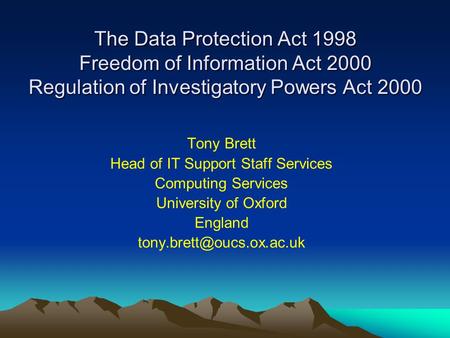 The Data Protection Act 1998 Freedom of Information Act 2000 Regulation of Investigatory Powers Act 2000 Tony Brett Head of IT Support Staff Services Computing.