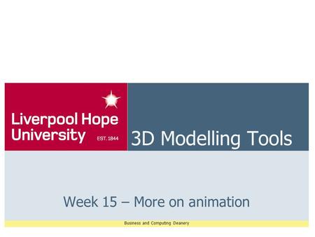 Business and Computing Deanery 3D Modelling Tools Week 15 – More on animation.