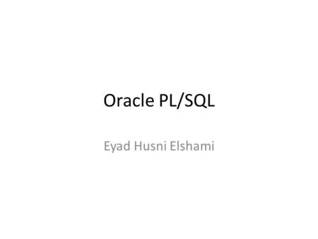 Oracle PL/SQL Eyad Husni Elshami. Why PL/SQL Block Structures: – PL/SQL consists of blocks of code, which can be nested within each other. Each block.
