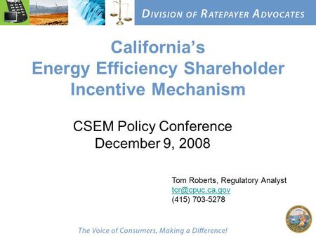 California’s Energy Efficiency Shareholder Incentive Mechanism CSEM Policy Conference December 9, 2008 Tom Roberts, Regulatory Analyst