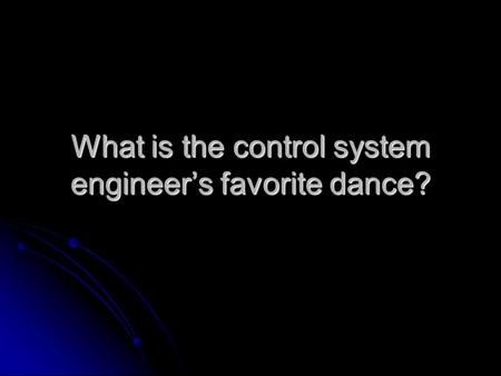 What is the control system engineer’s favorite dance?