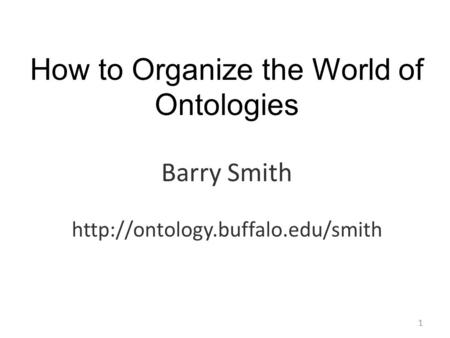 How to Organize the World of Ontologies Barry Smith  1.