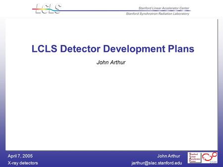 John Arthur X-ray April 7, 2005 LCLS Detector Development Plans John Arthur.
