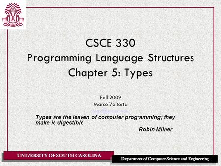 UNIVERSITY OF SOUTH CAROLINA Department of Computer Science and Engineering CSCE 330 Programming Language Structures Chapter 5: Types Fall 2009 Marco Valtorta.