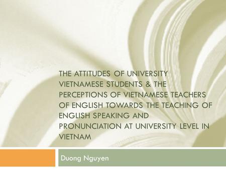 THE ATTITUDES OF UNIVERSITY VIETNAMESE STUDENTS & THE PERCEPTIONS OF VIETNAMESE TEACHERS OF ENGLISH TOWARDS THE TEACHING OF ENGLISH SPEAKING AND PRONUNCIATION.