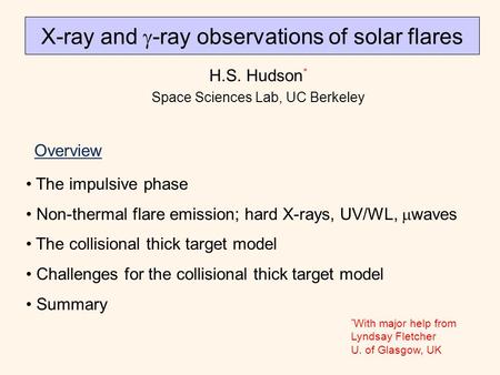 X-ray and  -ray observations of solar flares H.S. Hudson * Space Sciences Lab, UC Berkeley Overview The impulsive phase Non-thermal flare emission; hard.