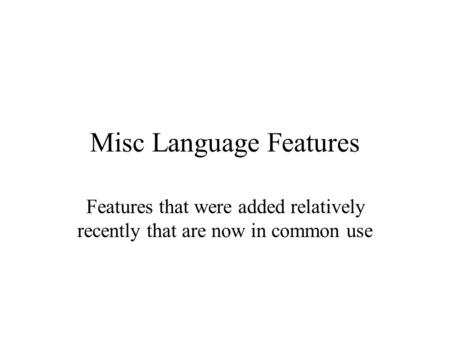 Misc Language Features Features that were added relatively recently that are now in common use.
