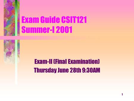 1 Exam Guide CSIT121 Summer-I 2001 Exam-II (Final Examination) Thursday June 28th 9:30AM.