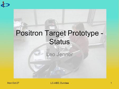Mon Oct 27LC-ABD, Dundee1 Positron Target Prototype - Status Leo Jenner.