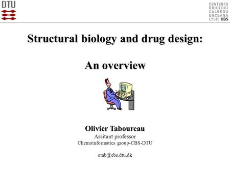 Structural biology and drug design: An overview Olivier Taboureau Assitant professor Chemoinformatics group-CBS-DTU