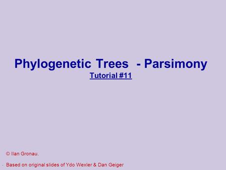 . Phylogenetic Trees - Parsimony Tutorial #11 © Ilan Gronau. Based on original slides of Ydo Wexler & Dan Geiger.