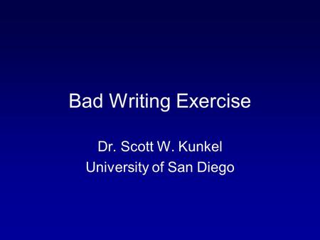 Bad Writing Exercise Dr. Scott W. Kunkel University of San Diego.