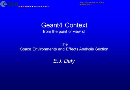 Geant4 Context from the point of view of The Space Environments and Effects Analysis Section E.J. Daly.