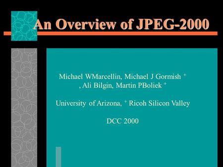 An Overview of JPEG-2000 Michael WMarcellin, Michael J Gormish +, Ali Bilgin, Martin PBoliek + University of Arizona, + Ricoh Silicon Valley DCC 2000.