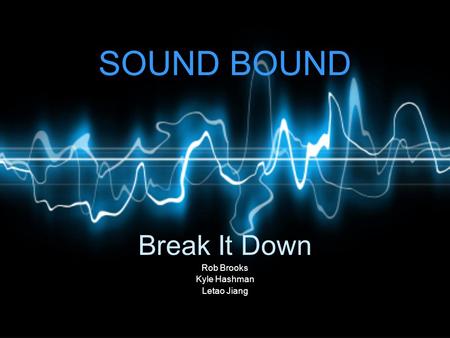 SOUND BOUND Break It Down Rob Brooks Kyle Hashman Letao Jiang.