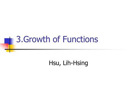 3.Growth of Functions Hsu, Lih-Hsing.