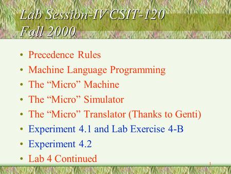 1 Lab Session-IV CSIT-120 Fall 2000 Precedence Rules Machine Language Programming The “Micro” Machine The “Micro” Simulator The “Micro” Translator (Thanks.