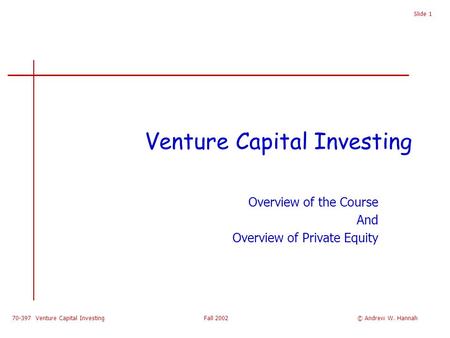 70-397 Venture Capital Investing Fall 2002 Slide 1 Venture Capital Investing Overview of the Course And Overview of Private Equity © Andrew W. Hannah.